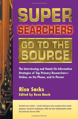 Super Searchers Go to the Source: The Interviewing and Hands-On Information Strategies of Top Primar by Risa Sacks