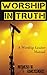 Worship in Truth: An Onstage and Offstage Worship Leader's Manual for Holy and Passionate Worship