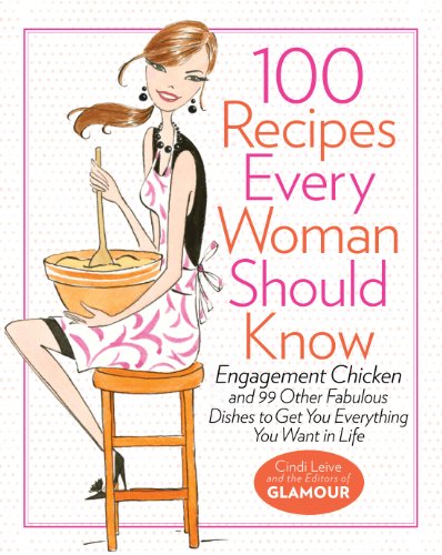100 Recipes Every Woman Should Know: Engagement Chicken and 99 Other Fabulous Dishes to Get You Everything You Want in Life