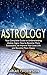 Astrology: Your Complete Guide to Understanding Zodiac Signs: How to Become More Successful, to Improve Your Love Life and Become Happier (Free Bonus Included!) ... Horoscope 2017, Astrology for the Soul)