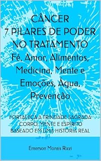 Livro CÂNCER 7 PILARES DE PODER NO TRATAMENTO: Fé, Amor, Alimentos, Medicina, Mente e Emoções, Água, Prevenção : FORTALEÇA A TRINDADE SAGRADA: CORPO, MENTE E ESPÍRITO - BASEADO EM UMA HISTÓRIA REAL