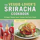 The Veggie-Lover's Sriracha Cookbook: 50 Vegan "Rooster Sauce" Recipes that Pack a Punch