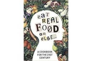 Eat Real Food or Else: A Low Sugar, Low Carb, Gluten Free, High Nutrition Cookbook for the 21st Century