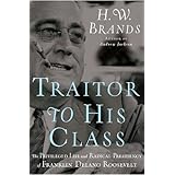 Traitor to His Class: The Privileged Life and Radical Presidency of Franklin Delano Roosevelt