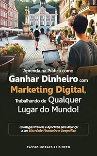 Livro Aprenda na Prática Como Ganhar Dinheiro com Marketing Digital, Trabalhando de Qualquer Lugar do Mundo!: Estratégias Práticas e Aplicáveis para Alcançar a sua Liberdade Financeira e Geográfica