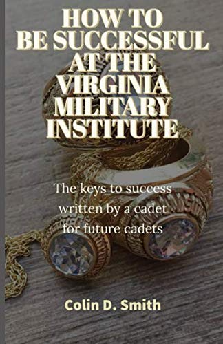 [B.o.o.k] HOW TO BE SUCCESSFUL AT THE VIRGINIA MILITARY INSTITUTE: The keys to success written by a cadet for [E.P.U.B]