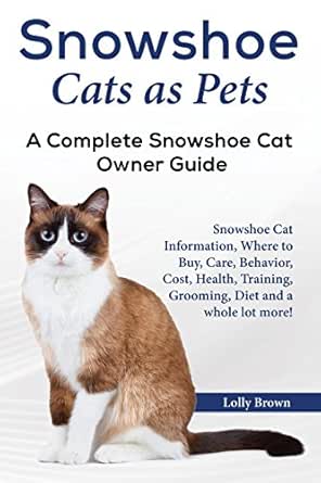 Snowshoe Cats As Pets Snowshoe Cat Information Where To Buy Care Behavior Cost Health Training Grooming Diet And A Whole Lot More A Complete Snowshoe Cat Owner Guide Kindle Edition By