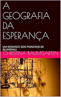 Livro A GEOGRAFIA DA ESPERANÇA: UM ROMANCE DOS PIONEIROS DE BLUMENAU