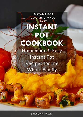Instant Pot Cookbook: Homemade & Easy Instant Pot Recipes for the Whole Family (Instant Pot Cooking Made Easy Book 4) by [Fawn, Brendan]