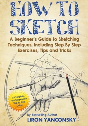 Download How to Sketch: A Beginner's Guide to Sketching Techniques, Including Step By Step Exercises, Tips and Tricks PDF