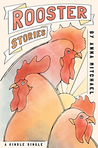 Rooster Stories: Farm-Raised Tales of Life, Love, and Motherhood (Kindle Single)