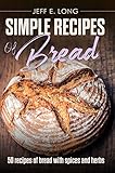 SIMPLE RECIPES OF BREAD: 50 recipes of bread with spices and herbs by Jeff E. Long