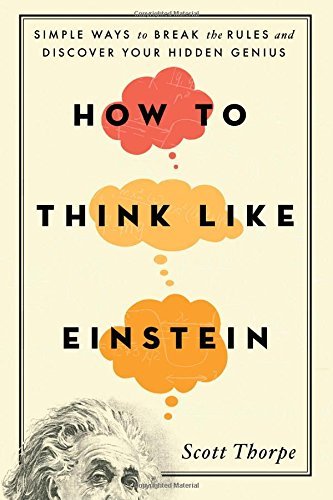 How to Think Like Einstein: Simple Ways to Break the Rules and Discover Your Hidden Genius by Scott Thorpe (2015-12-01)