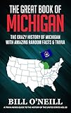 The Great Book of Michigan: The Crazy History of Michigan with Amazing Random Facts & Trivia (A Trivia Nerds Guide to the History of the United States 10) by Bill O'Neill