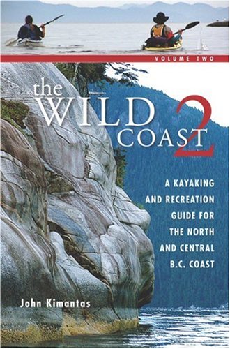 The Wild Coast: Volume 2: A Kayaking, Hiking and Recreational Guide for the North and Central B.C. Coast (The Wild Coast) by John Kimantas