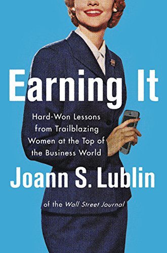 Earning It: Hard-Won Lessons from Trailblazing Women at the Top of the Business World Earning It: Hard-Won Lessons from Trailblazing Women at the Top of the Business World