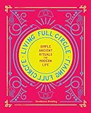 Living Full Circle: Simple Ancient Rituals for Modern Life by Dondeena Bradley