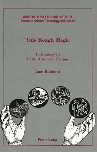 This Rough Magic: Technology in Latin American Fiction  (Worcester Polytechnic Institute Studies in Science, Technology, and Culture, Vol 13) (Worcester Polytechnic Institute (WPI Studies))