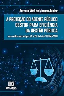 Livro A Proteção do Agente Público Gestor para Eficiência da Gestão Pública: uma análise dos artigos 22 e 28 da Lei nº 13.655/2018
