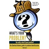What's Your Problem? No, Really, What IS Your Problem?: The Sherlock Holmes Guide to Problem Identification (Self-Knowledge  Book 2)