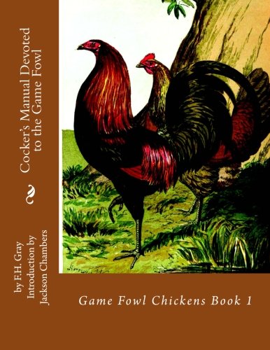 Cocker's Manual Devoted to the Game Fowl: Game Fowl Chickens Book 1 (Volume 1) by F.H. Gray