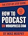 How to Podcast on Wordpress.com: The Step-by-Step Guide by Mike Murphy
