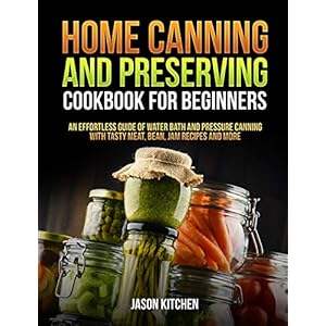 Home Canning and Preserving Cookbook For Beginners: An Effortless Guide of Water Bath and Pressure Canning with Tasty…