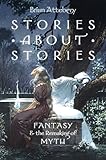 Stories about Stories: Fantasy and the Remaking of Myth