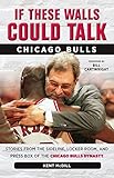 If These Walls Could Talk: Chicago Bulls: Stories from the Sideline, Locker Room, and Press Box of the Chicago Bulls Dynasty