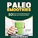 Paleo Smoothies: 50 Gluten-Free Smoothie Recipes for Weight Loss and Optimal Health: Lose Weight and by 