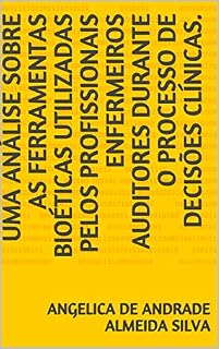 Livro UMA ANÁLISE SOBRE AS FERRAMENTAS BIOÉTICAS UTILIZADAS PELOS PROFISSIONAIS ENFERMEIROS AUDITORES DURANTE O PROCESSO DE DECISÕES CLÍNICAS.