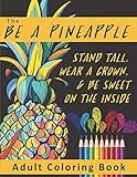 The Be A Pineapple - Stand Tall, Wear A Crown, And Be Sweet On The Inside Adult Coloring Book: Relaxing Tropical Adult Coloring Pages for Mindfulness and Stress Relief by 