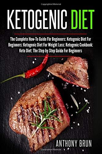 Ketogenic Diet: The Complete How-To Guide For Beginners: Ketogenic Diet For Beginners: Ketogenic Diet For Weight Loss: Ketogenic Cookbook: Keto Diet: The Step by Step Guide For Beginners Paperback – January 18, 2019