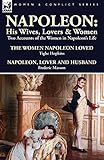 Napoleon: His Wives, Lovers & Women-Two Accounts of the Women in Napoleon's Life by 