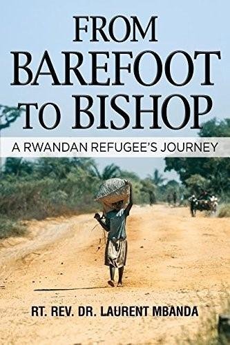 From Barefoot to Bishop: A Rwandan Refugee's Journey by Rt. Rev. Laurent Mbanda Ph.D.