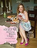 Vegan Morning, Noon, & Night: & Everything In Between by