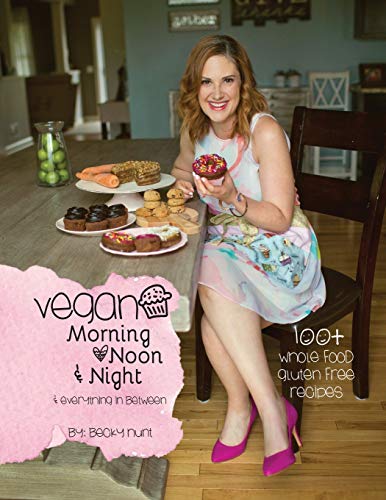 Vegan Morning, Noon, & Night: & Everything In Between by Becky Hunt