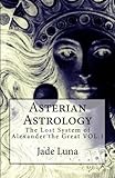 Asterian Astrology: The Lost System of Alexander the Great VOL.1