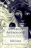 Asterian Astrology: The Lost System of Alexander the Great VOL.1 by Jade Luna