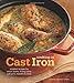 Cooking in Cast Iron: Inspired Recipes for Dutch Ovens, Frying Pans, Grill Pans, Roaster, and more