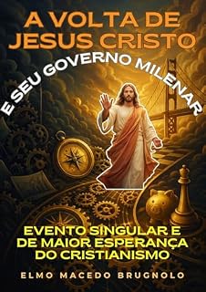 Livro A Volta De Jesus Cristo e Seus Governo Milenar: Evento Singular e de Maior Esperança do Cristianismo
