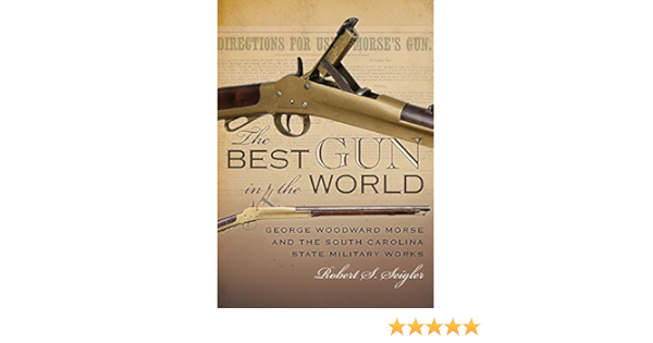 The Best Gun In The World George Woodward Morse And The South Carolina State Military Works Non Series Seigler Robert S 9781611177923 Amazon Com Books