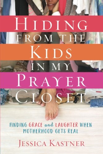 Hiding from the Kids in My Prayer Closet: Finding Grace and Laughter When Motherhood Gets Real