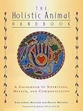 The Holistic Animal Handbook: A Guidebook to Nutrition, Health, and Communication by Kate Solisti-Mattelon, Patrice Mattelon