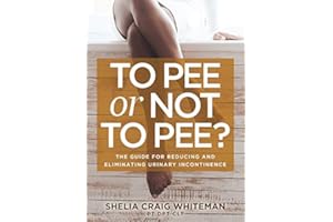To Pee or Not to Pee?: The Guide for Reducing and Eliminating Urinary Incontinence