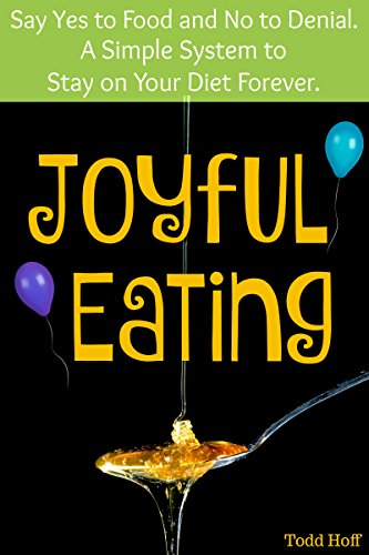 Joyful Eating: Say Yes to Food and No to Denial. A Simple System to Stay on Your Diet Forever.
