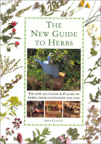 The New Guide to Herbs: The New All-Color A-Z Guide to Herbs, Their Cultivation and Uses by Andi Clevely