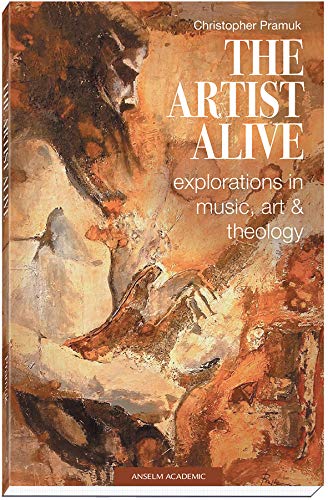 The Artist Alive: Explorations in Music, Art, and Theology by Christopher Pramuk