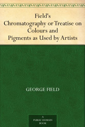 Field's Chromatography or Treatise on Colours and Pigments as Used by Artists