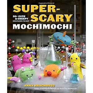 Super-Scary Mochimochi: 20+ Cute and Creepy Creatures to Knit